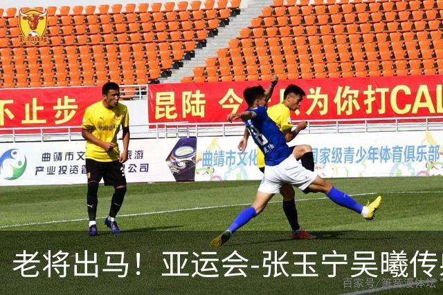 老将出马！亚运会-张玉宁吴曦传射 U23国足2-1逆转朝鲜开门红